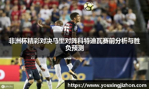 非洲杯精彩对决马里对阵科特迪瓦赛前分析与胜负预测